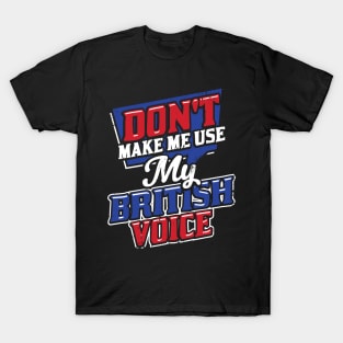 Don't Make Me Use My British Voice T-Shirt